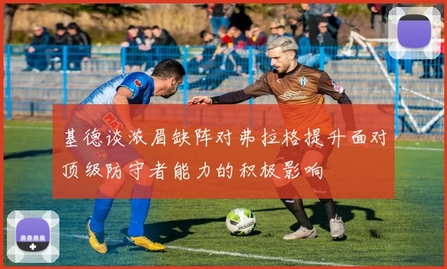 基德谈浓眉缺阵对弗拉格提升面对顶级防守者能力的积极影响