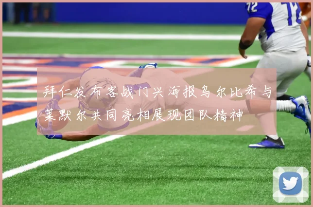 拜仁发布客战门兴海报乌尔比希与莱默尔共同亮相展现团队精神
