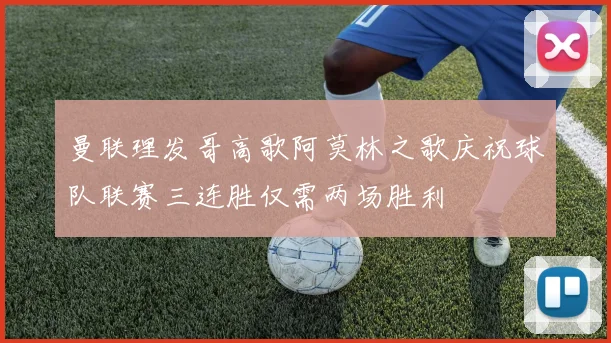 曼联理发哥高歌阿莫林之歌庆祝球队联赛三连胜仅需两场胜利