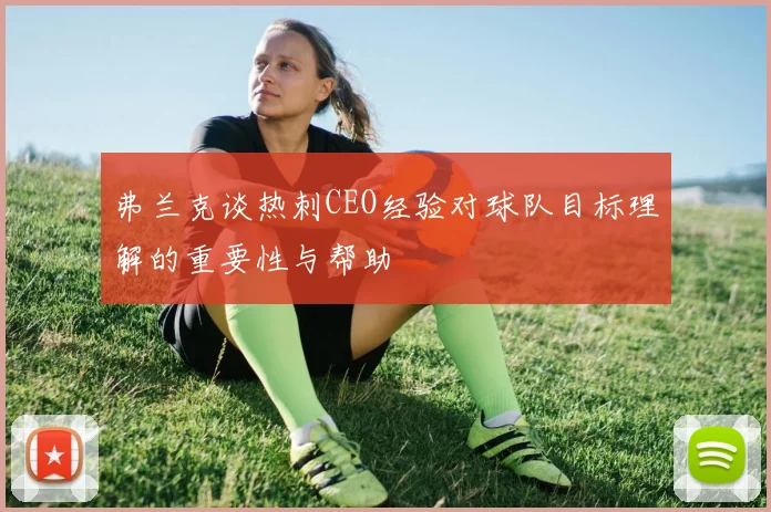 弗兰克谈热刺CEO经验对球队目标理解的重要性与帮助