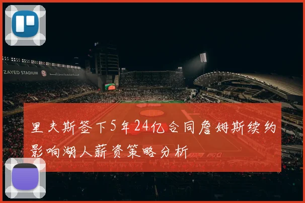 里夫斯签下5年24亿合同詹姆斯续约影响湖人薪资策略分析