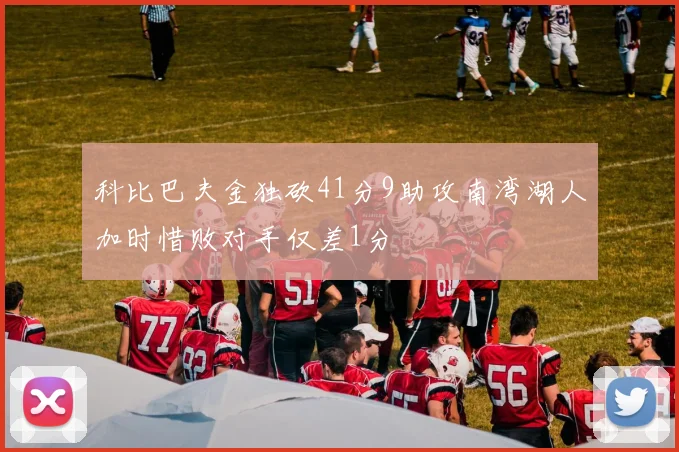 科比巴夫金独砍41分9助攻南湾湖人加时惜败对手仅差1分