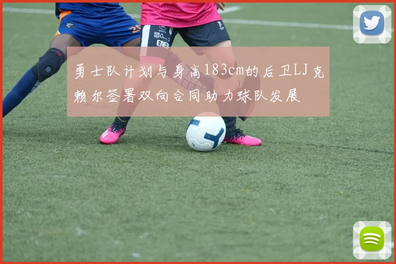 勇士队计划与身高183cm的后卫LJ克赖尔签署双向合同助力球队发展