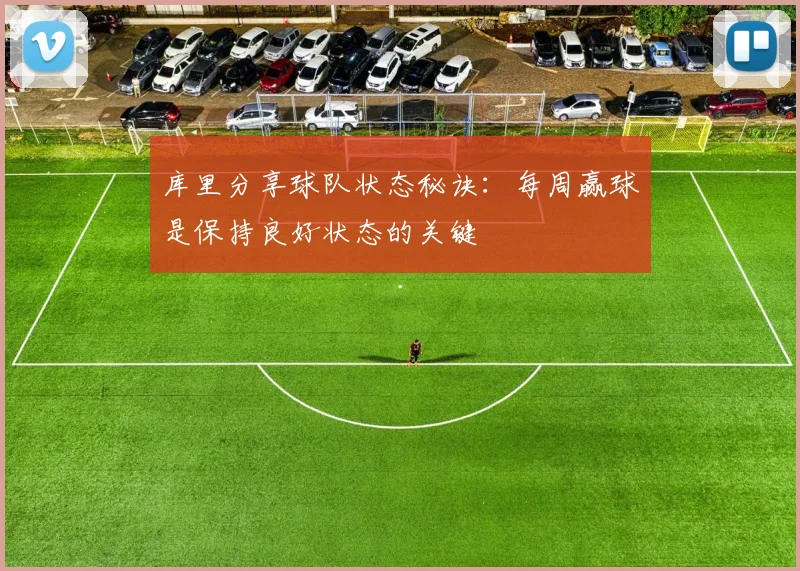 库里分享球队状态秘诀：每周赢球是保持良好状态的关键