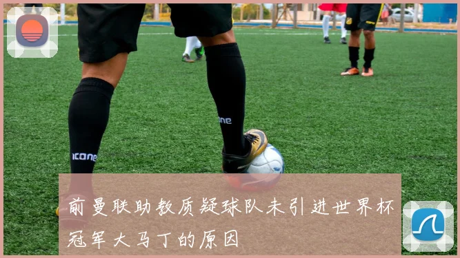 前曼联助教质疑球队未引进世界杯冠军大马丁的原因