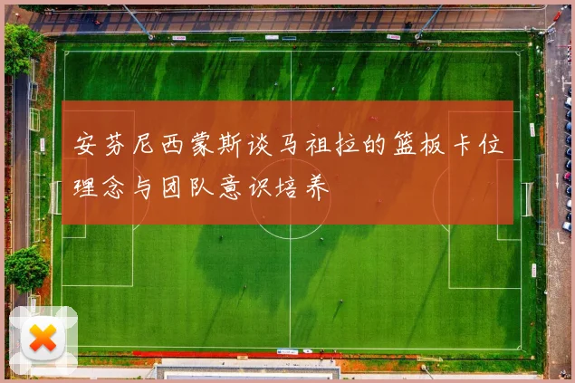 安芬尼西蒙斯谈马祖拉的篮板卡位理念与团队意识培养