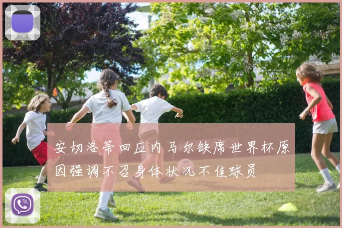 安切洛蒂回应内马尔缺席世界杯原因强调不召身体状况不佳球员