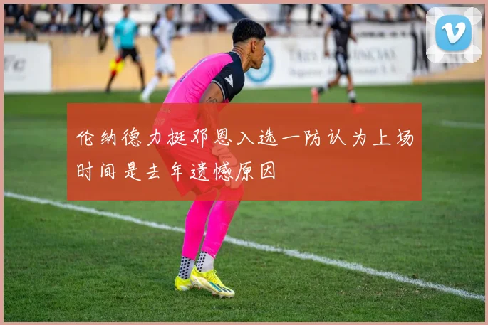 伦纳德力挺邓恩入选一防认为上场时间是去年遗憾原因
