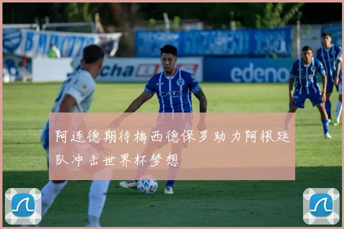阿连德期待梅西德保罗助力阿根廷队冲击世界杯梦想