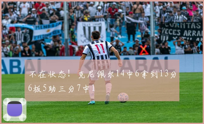 不在状态！克尼佩尔14中6拿到13分6板5助三分7中1